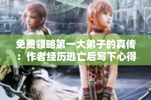 免费领略第一大弟子的真传：作者经历逃亡后写下心得