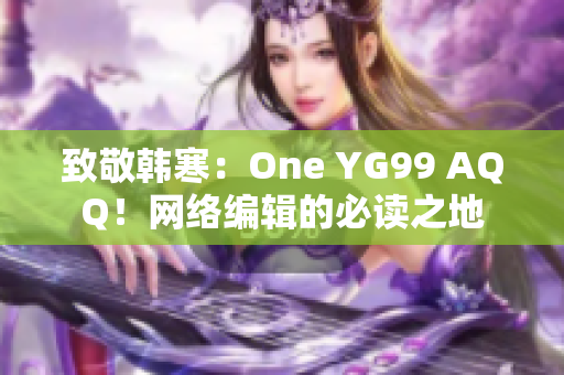 致敬韩寒：One YG99 AQQ！网络编辑的必读之地