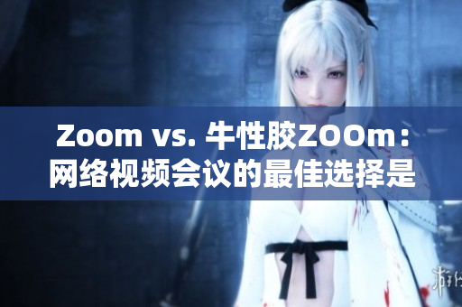 Zoom vs. 牛性胶ZOOm：网络视频会议的最佳选择是？