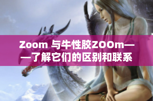 Zoom 与牛性胶ZOOm——了解它们的区别和联系