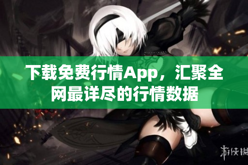 下载免费行情App，汇聚全网最详尽的行情数据