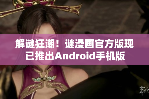 解谜狂潮！谜漫画官方版现已推出Android手机版