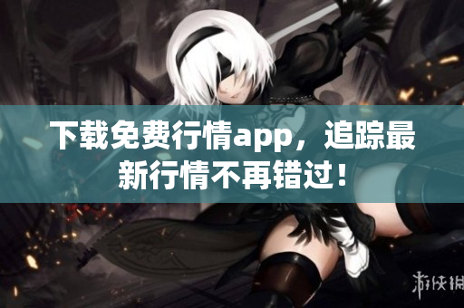 下载免费行情app，追踪最新行情不再错过！