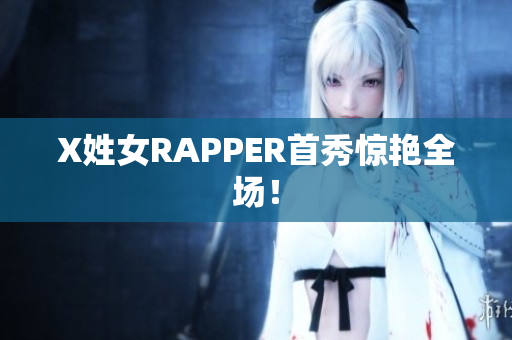 X姓女RAPPER首秀惊艳全场！