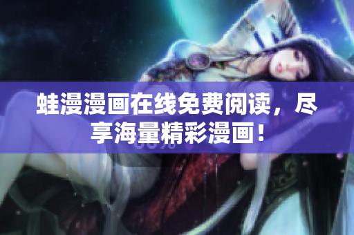蛙漫漫画在线免费阅读，尽享海量精彩漫画！
