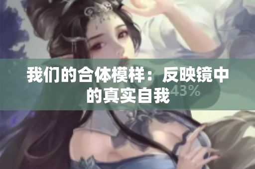 我们的合体模样：反映镜中的真实自我