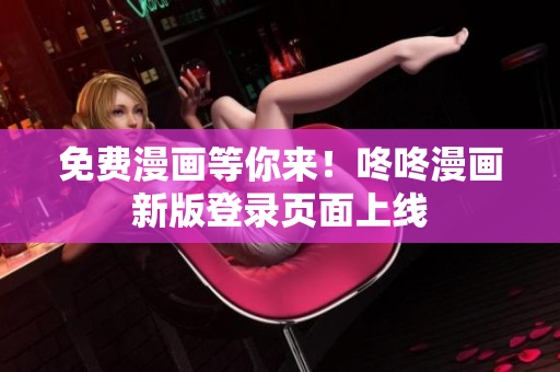 免费漫画等你来！咚咚漫画新版登录页面上线