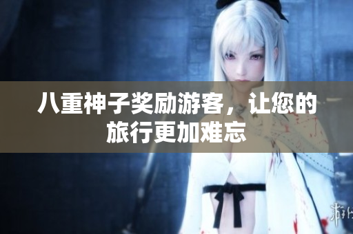 八重神子奖励游客，让您的旅行更加难忘