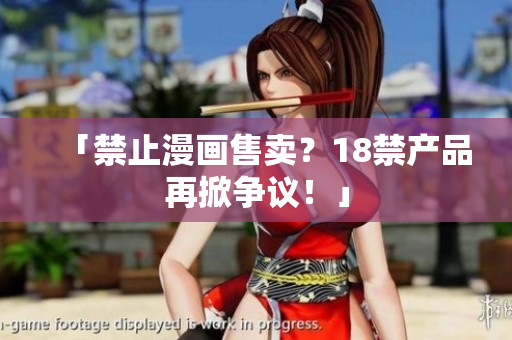「禁止漫画售卖？18禁产品再掀争议！」