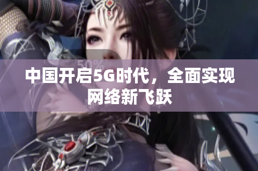 中国开启5G时代，全面实现网络新飞跃