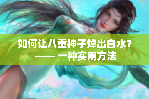 如何让八重神子焯出白水？ —— 一种实用方法