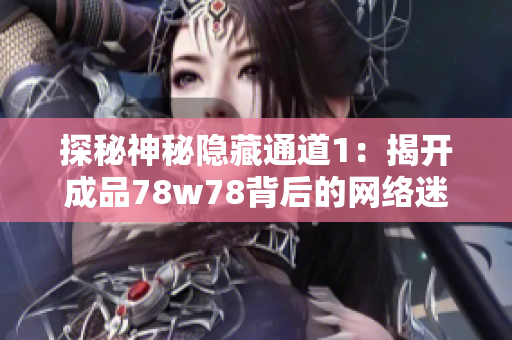 探秘神秘隐藏通道1：揭开成品78w78背后的网络迷雾