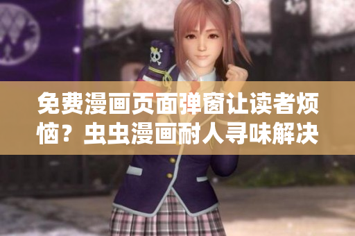 免费漫画页面弹窗让读者烦恼？虫虫漫画耐人寻味解决方案