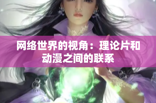 网络世界的视角：理论片和动漫之间的联系