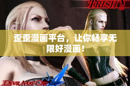 歪歪漫画平台，让你畅享无限好漫画！