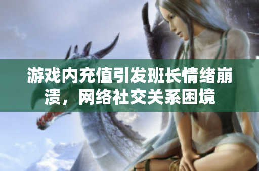 游戏内充值引发班长情绪崩溃，网络社交关系困境