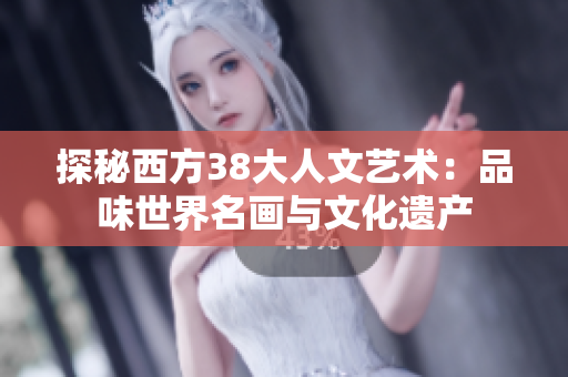 探秘西方38大人文艺术：品味世界名画与文化遗产