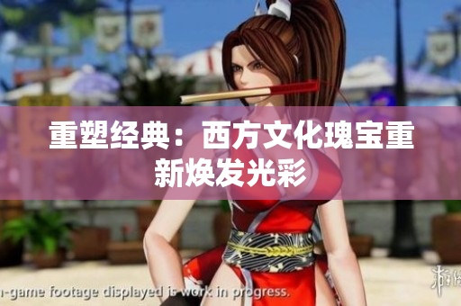 重塑经典：西方文化瑰宝重新焕发光彩
