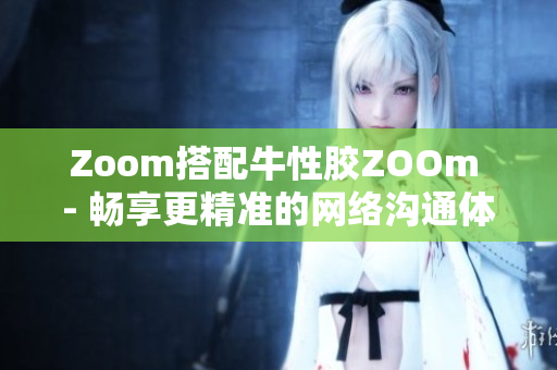 Zoom搭配牛性胶ZOOm - 畅享更精准的网络沟通体验