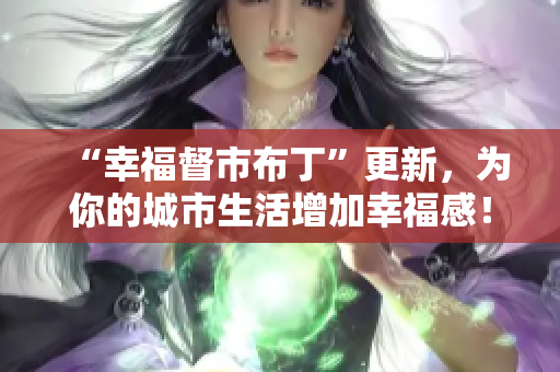 “幸福督市布丁”更新，为你的城市生活增加幸福感！