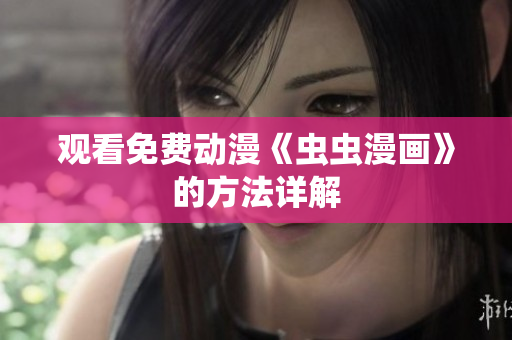 观看免费动漫《虫虫漫画》的方法详解