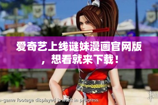 爱奇艺上线谜妹漫画官网版，想看就来下载！