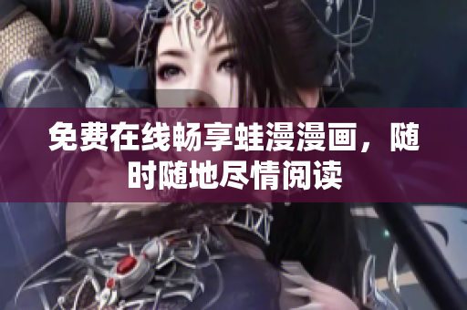 免费在线畅享蛙漫漫画，随时随地尽情阅读
