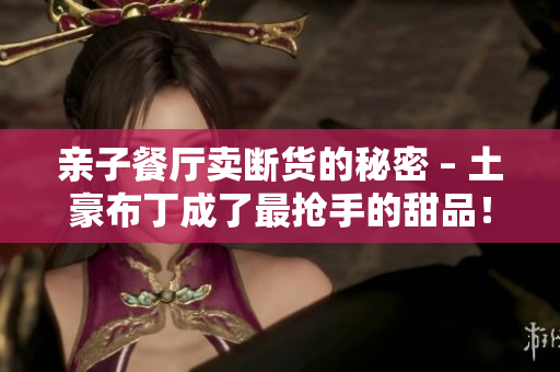 亲子餐厅卖断货的秘密 – 土豪布丁成了最抢手的甜品！