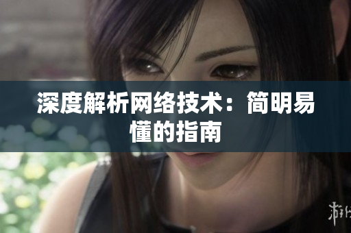 深度解析网络技术：简明易懂的指南