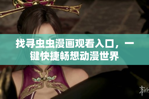 找寻虫虫漫画观看入口，一键快捷畅想动漫世界