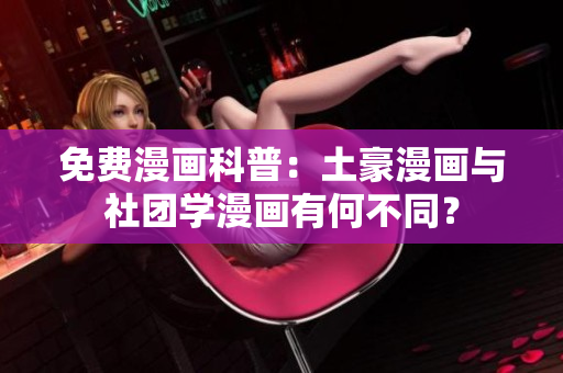 免费漫画科普：土豪漫画与社团学漫画有何不同？