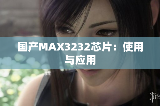 国产MAX3232芯片：使用与应用