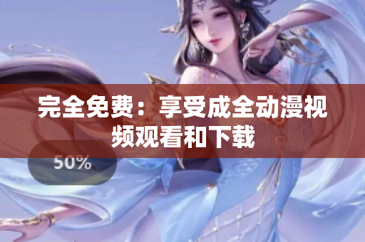 完全免费：享受成全动漫视频观看和下载