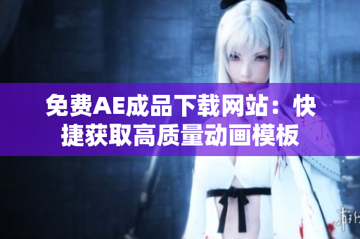 免费AE成品下载网站：快捷获取高质量动画模板
