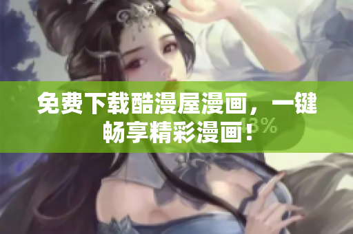 免费下载酷漫屋漫画，一键畅享精彩漫画！