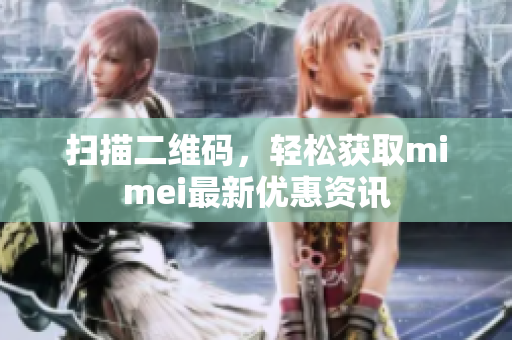 扫描二维码，轻松获取mimei最新优惠资讯