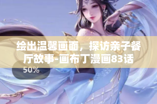 绘出温馨画面，探访亲子餐厅故事-画布丁漫画83话