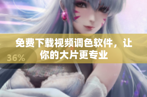 免费下载视频调色软件，让你的大片更专业