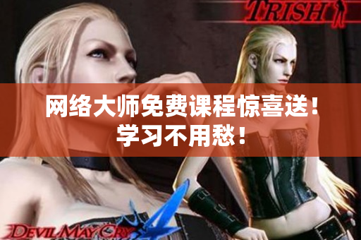 网络大师免费课程惊喜送！学习不用愁！