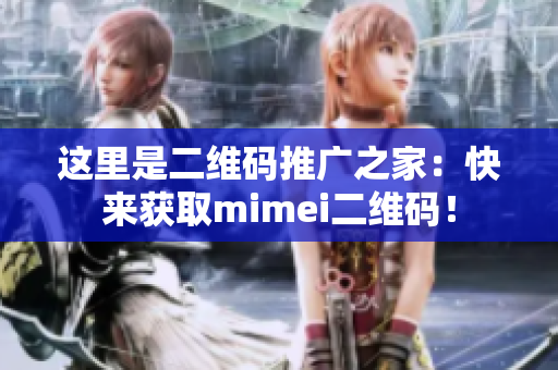 这里是二维码推广之家：快来获取mimei二维码！