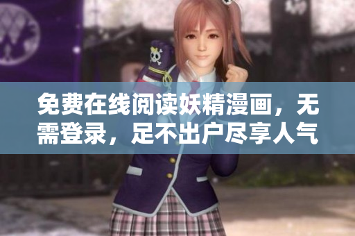免费在线阅读妖精漫画，无需登录，足不出户尽享人气佳作！