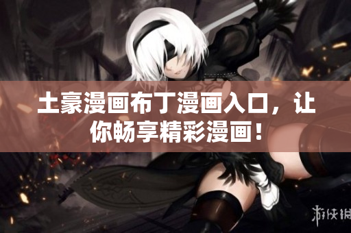 土豪漫画布丁漫画入口，让你畅享精彩漫画！
