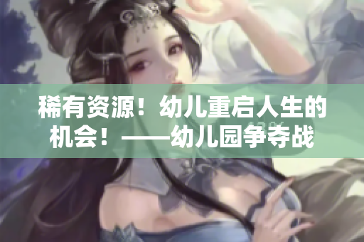 稀有资源！幼儿重启人生的机会！——幼儿园争夺战