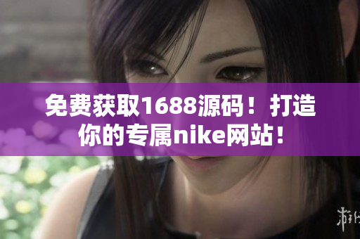 免费获取1688源码！打造你的专属nike网站！