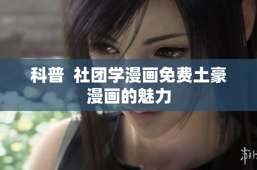 科普  社团学漫画免费土豪漫画的魅力