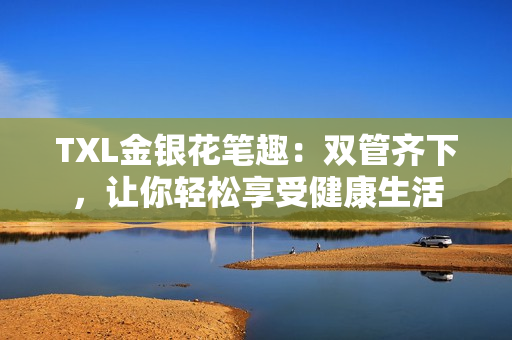 TXL金银花笔趣：双管齐下，让你轻松享受健康生活