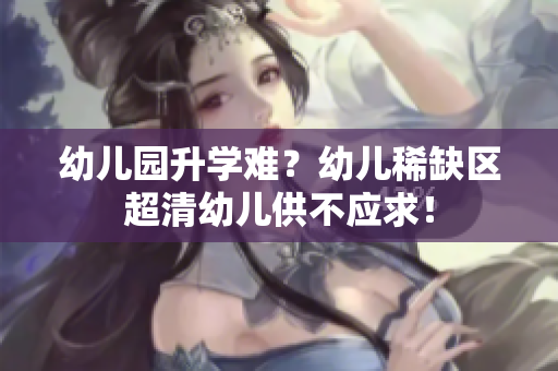 幼儿园升学难？幼儿稀缺区超清幼儿供不应求！
