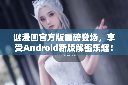 谜漫画官方版重磅登场，享受Android新版解密乐趣！