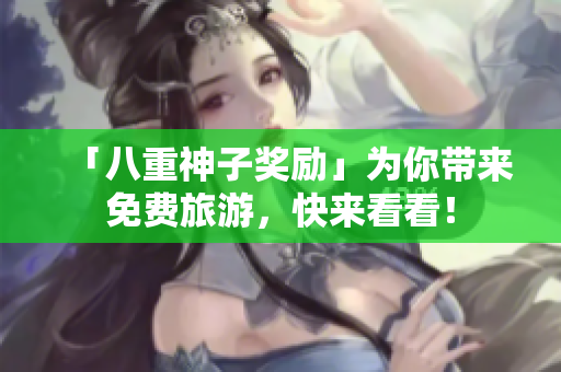 「八重神子奖励」为你带来免费旅游，快来看看！