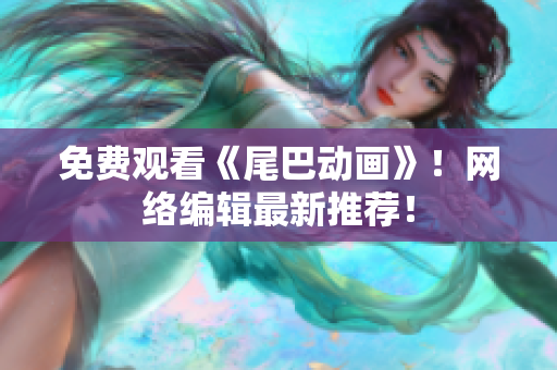 免费观看《尾巴动画》！网络编辑最新推荐！